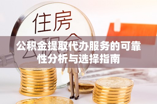 保定公积金提取代办服务的可靠性分析与选择指南