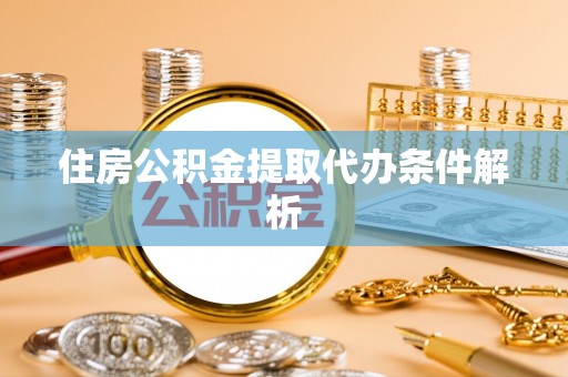 保定住房公积金提取代办条件解析