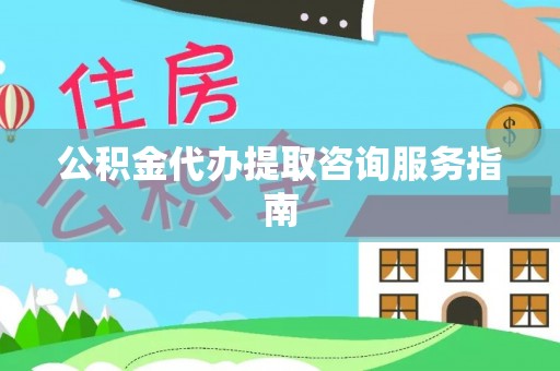 保定公积金代办提取咨询服务指南