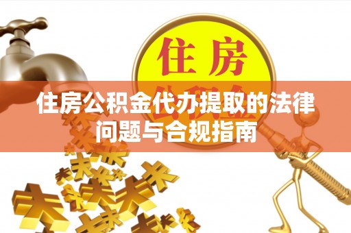 保定住房公积金代办提取的法律问题与合规指南